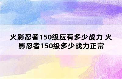 火影忍者150级应有多少战力 火影忍者150级多少战力正常